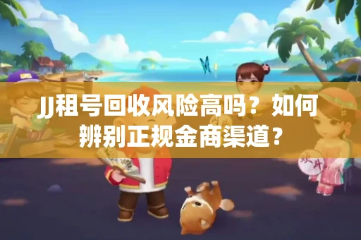 JJ租号回收风险高吗？如何辨别正规金商渠道？